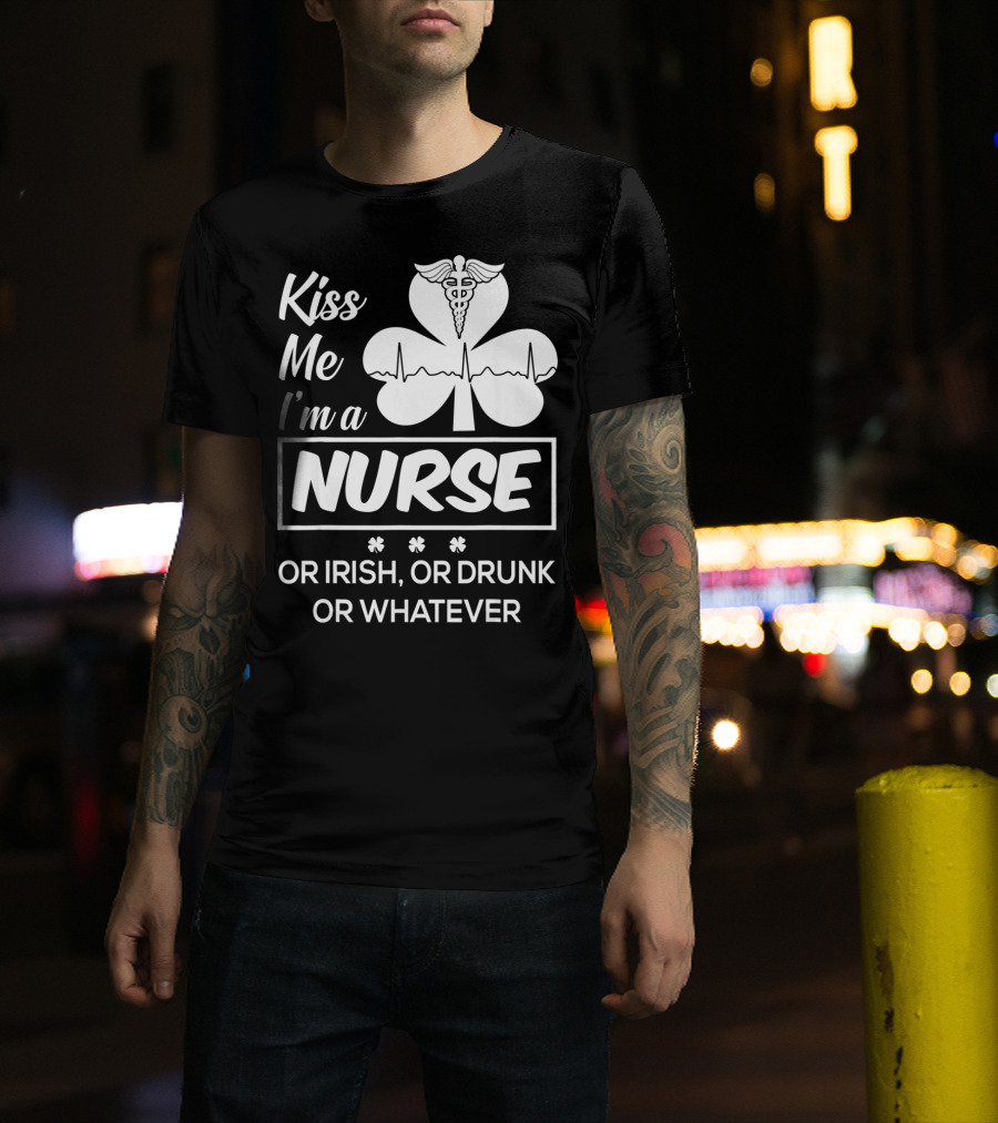 Kiss Me I'm A Nurse Or Irish Or Drunk Or Whatever With Shamrock And Caduceus T-Shirt