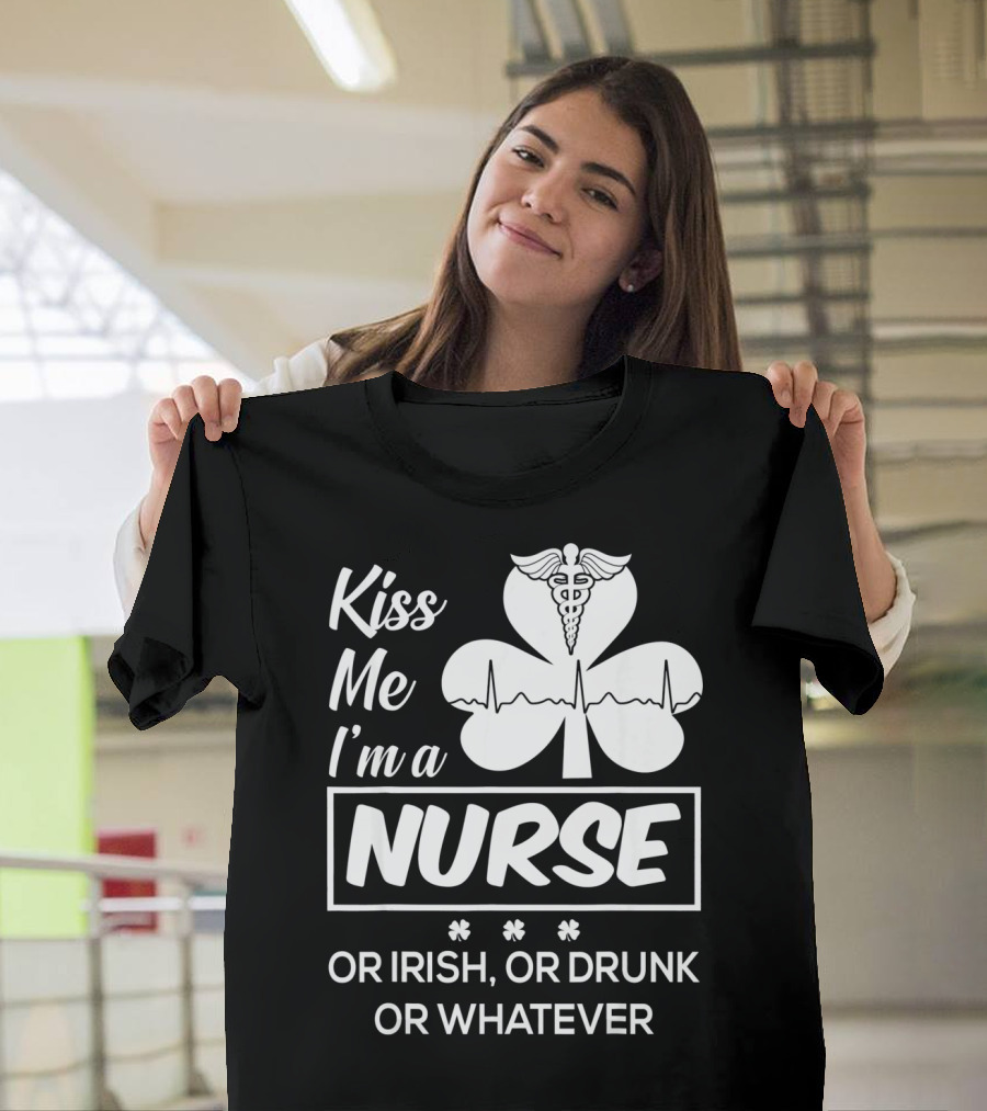 Kiss Me I'm A Nurse Or Irish Or Drunk Or Whatever With Shamrock And Caduceus T-Shirt