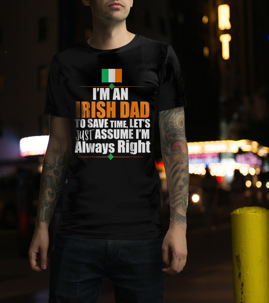 I'm An Irish Dad To Save Time Let's Just Assume I'm Always Right Ireland Flag T-Shirt