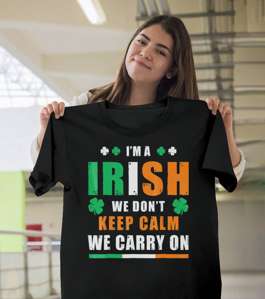 I'M A IRISH WE DON'T KEEP CALM WE CARRY ON T-Shirt