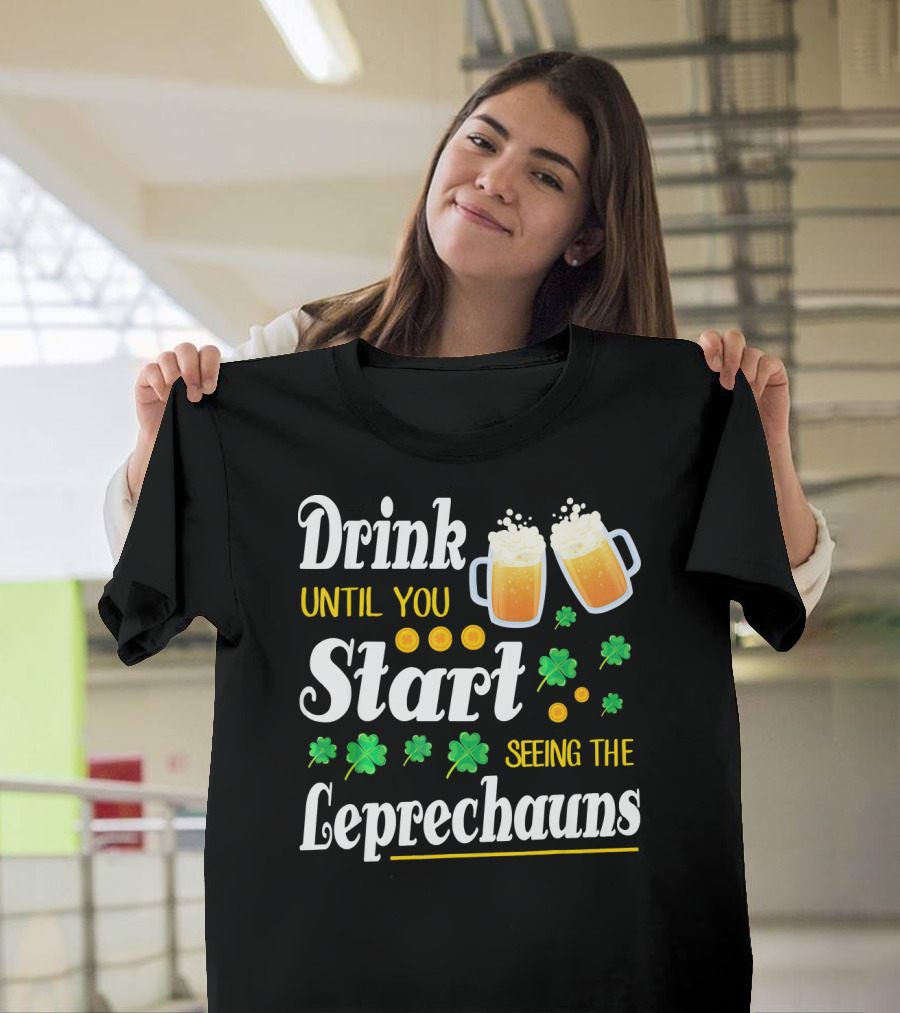 Drink Until You Start Seeing The Leprechauns Shamrocks And Beer T-Shirt