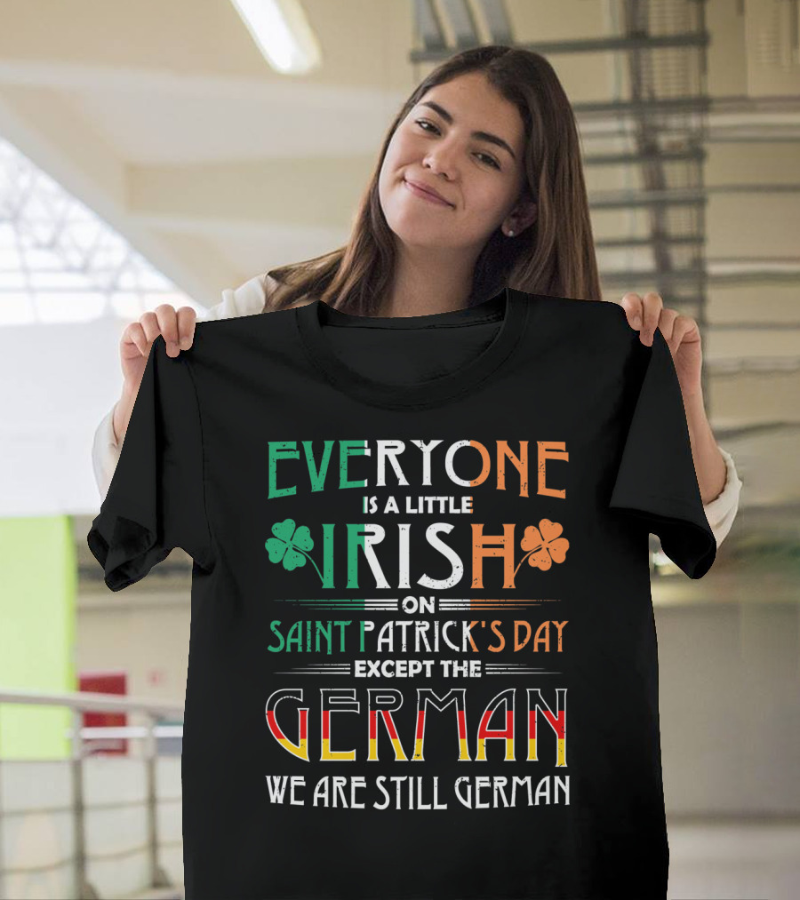 Everyone Is A Little Irish On Saint Patrick's Day Except The German We Are Still German T-Shirt