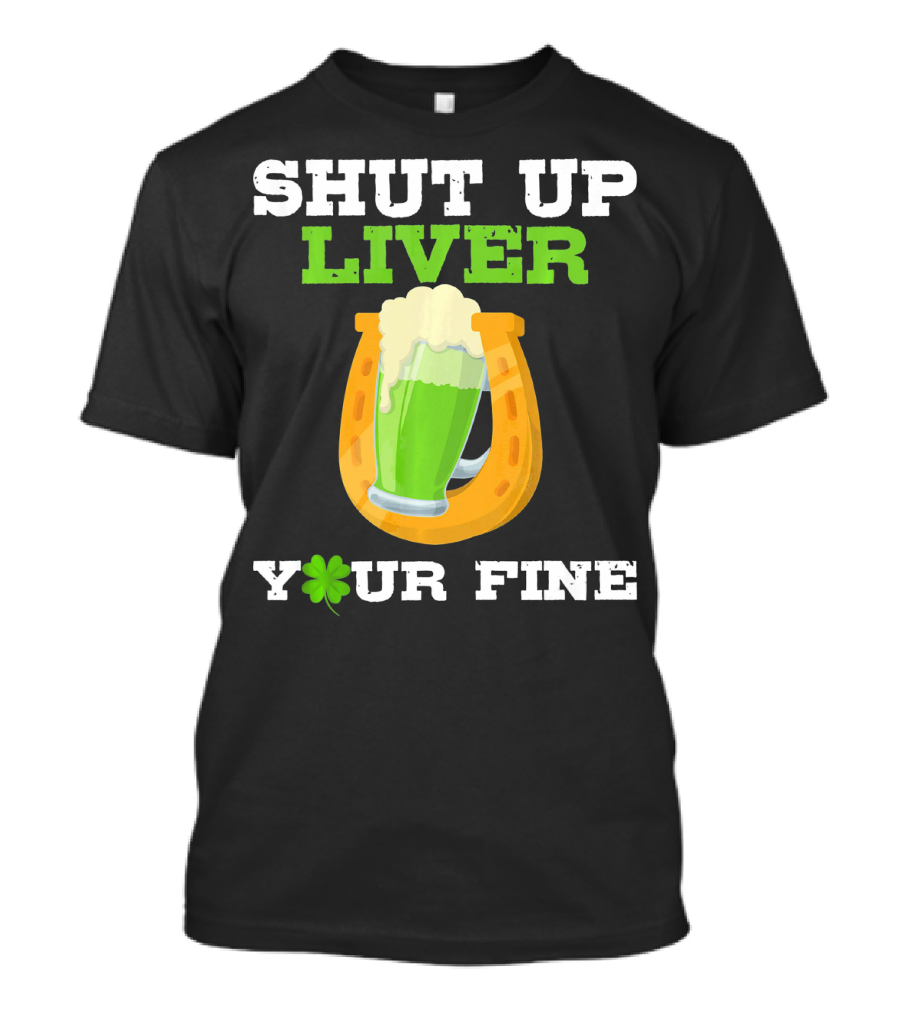 Shut Up Liver Your Fine St Patrick Day Pictures T-Shirt