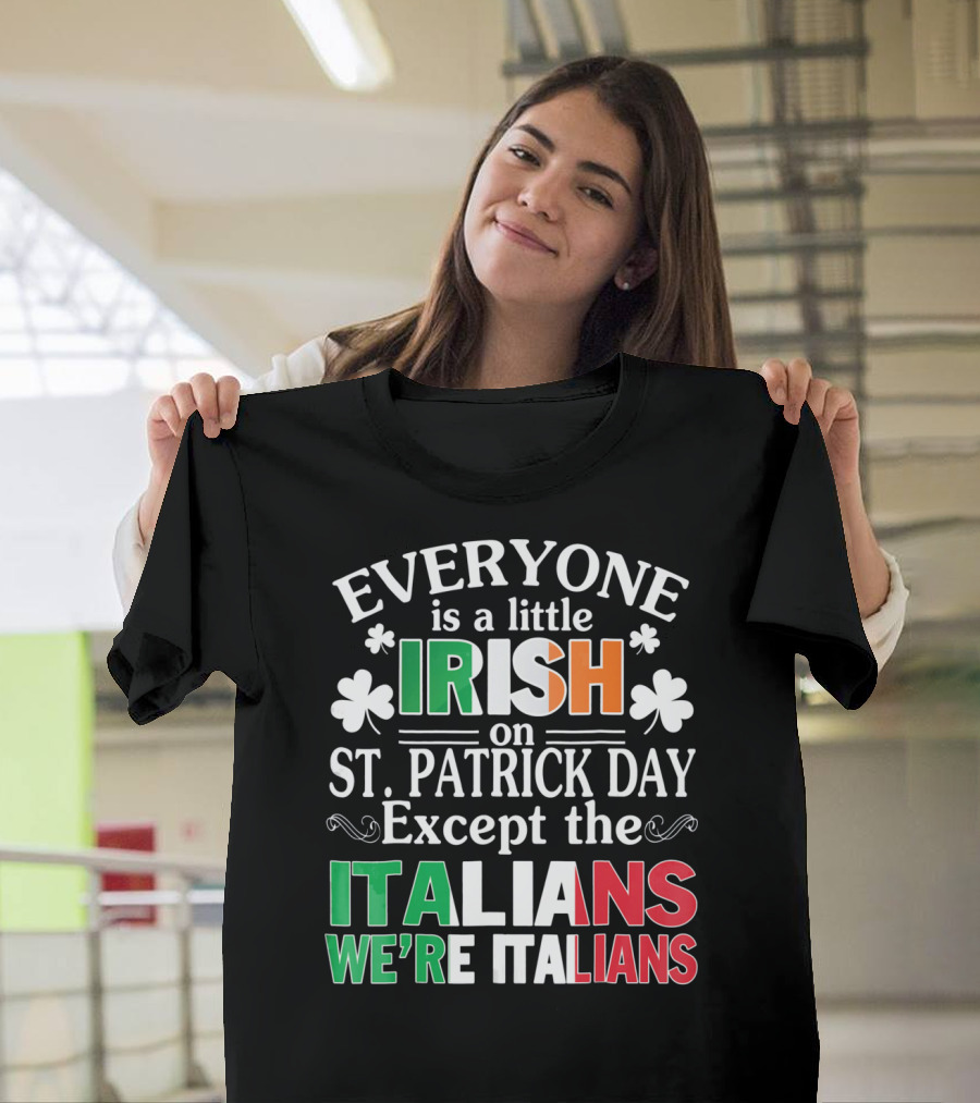 Everyone Is a Little Irish on St. Patrick Day Except the Italians We're Italians T-Shirt