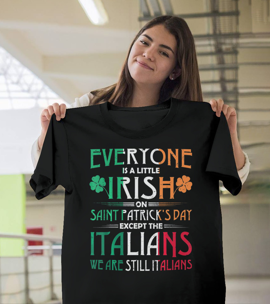 Everyone Is A Little Irish On Saint Patrick's Day Except The Italians We Are Still Italians T-Shirt