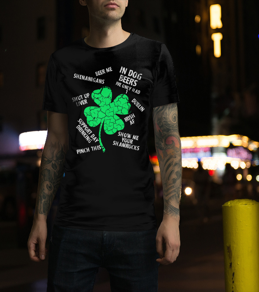 In Dog Beers I've Only Had One Shenanigans Dublin Irish AF Shamrocks Pinch This St. Patricks Day T-Shirt