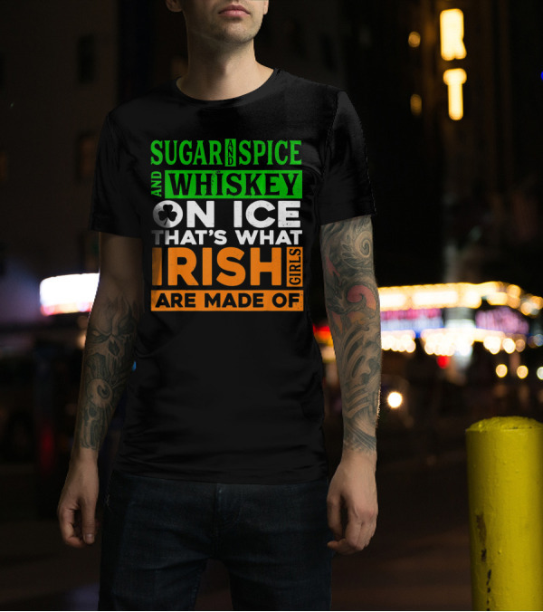 Sugar And Spice And Whiskey On Ice That's What Irish Girls Are Made Of T-Shirt