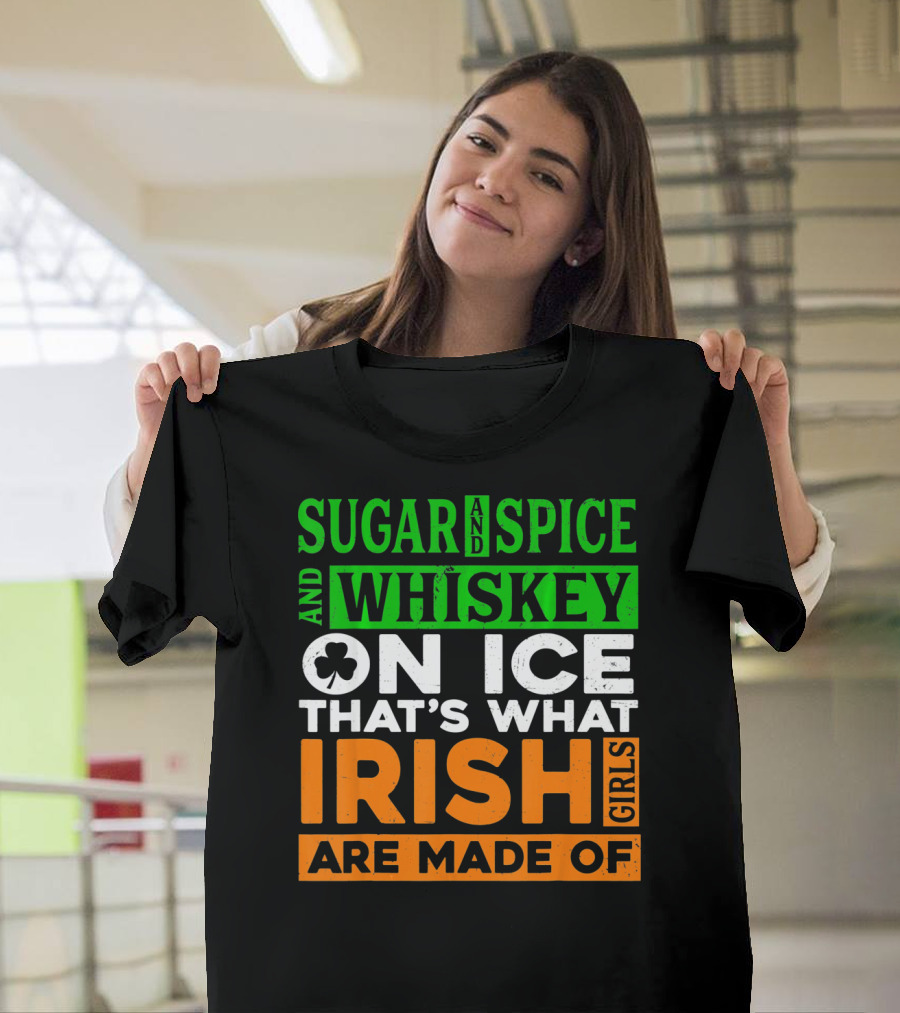 Sugar and Spice and Whiskey on Ice That's What Irish Girls Are Made Of T-Shirt