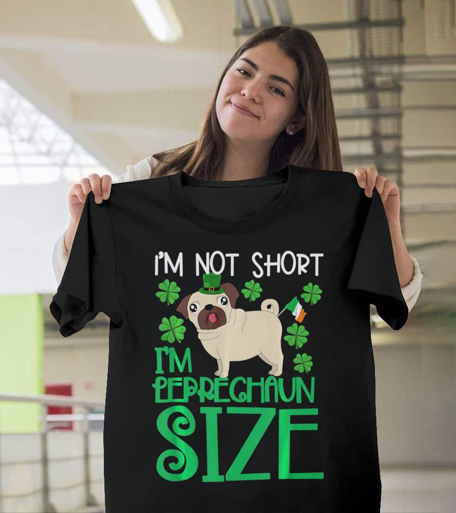 I'm Not Short I'm Leprechaun Size St Patricks Day Pug With Shamrocks T-Shirt