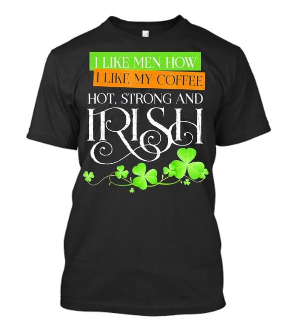 I Like Men How I Like My Coffee Hot Strong And Irish Shamrock T-Shirt