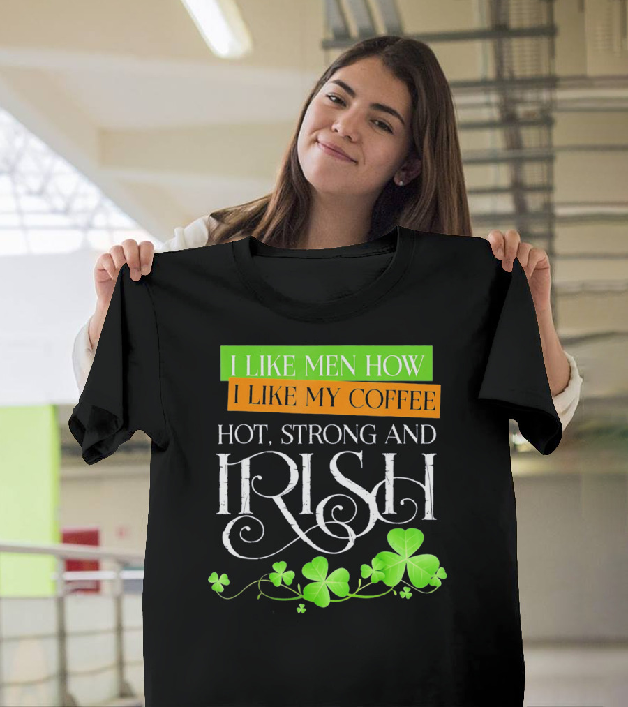 I Like Men How I Like My Coffee Hot Strong And Irish Shamrock T-Shirt