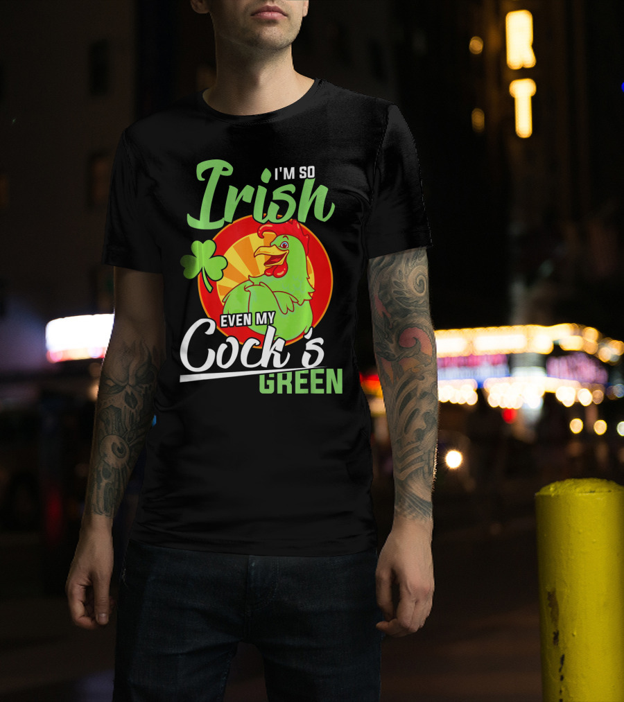I'm So Irish Even My Cock's Green With Shamrock And Funny Rooster T-Shirt
