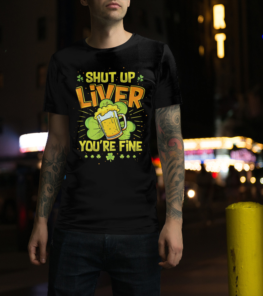 Shut Up Liver You're Fine Saint Patrick's Day Ireland Beer Shamrock T-Shirt