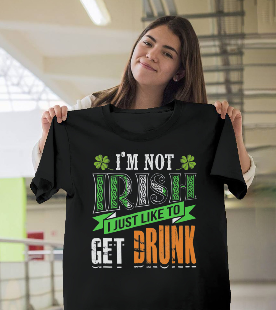 I'M NOT IRISH I JUST LIKE TO GET DRUNK St Patricks Day T-Shirt