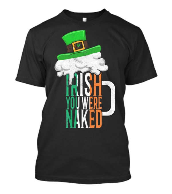 St Patricks Day Funny Irish You Were Naked Beer Mug With Green Hat T-Shirt