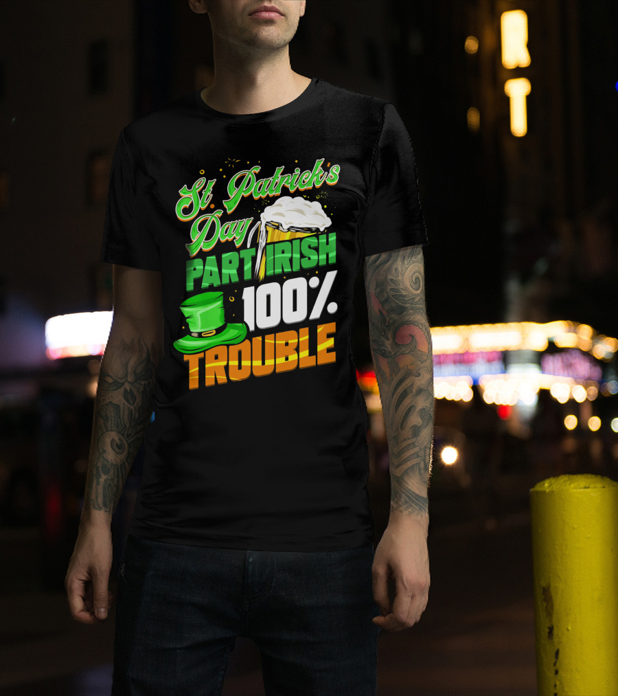 St Patrick's Day Part Irish 100% Trouble T-Shirt