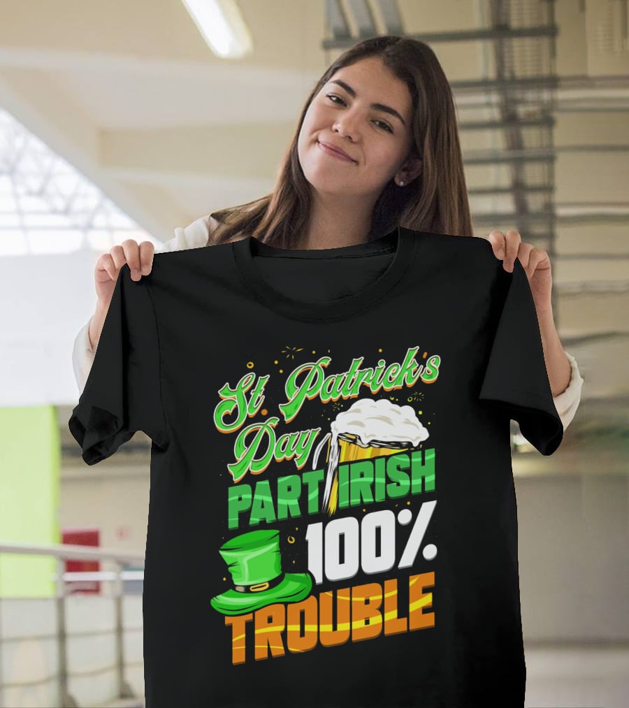 St Patrick's Day Part Irish 100% Trouble T-Shirt