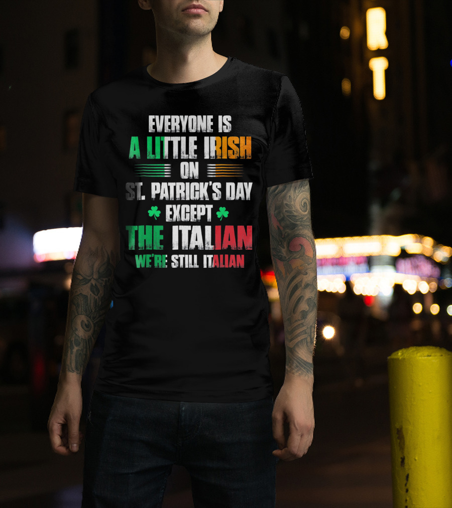 Everyone Is A Little Irish On St. Patrick's Day Except The Italian We're Still Italian T-Shirt