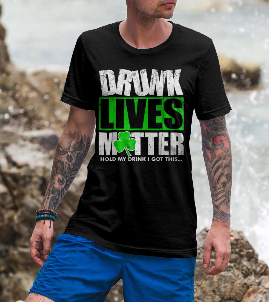 Drunk Lives Matter Hold My Drink I Got This Saint Patricks Day T-Shirt