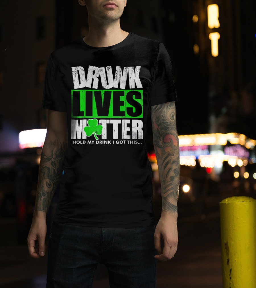 Drunk Lives Matter Hold My Drink I Got This Saint Patricks Day T-Shirt