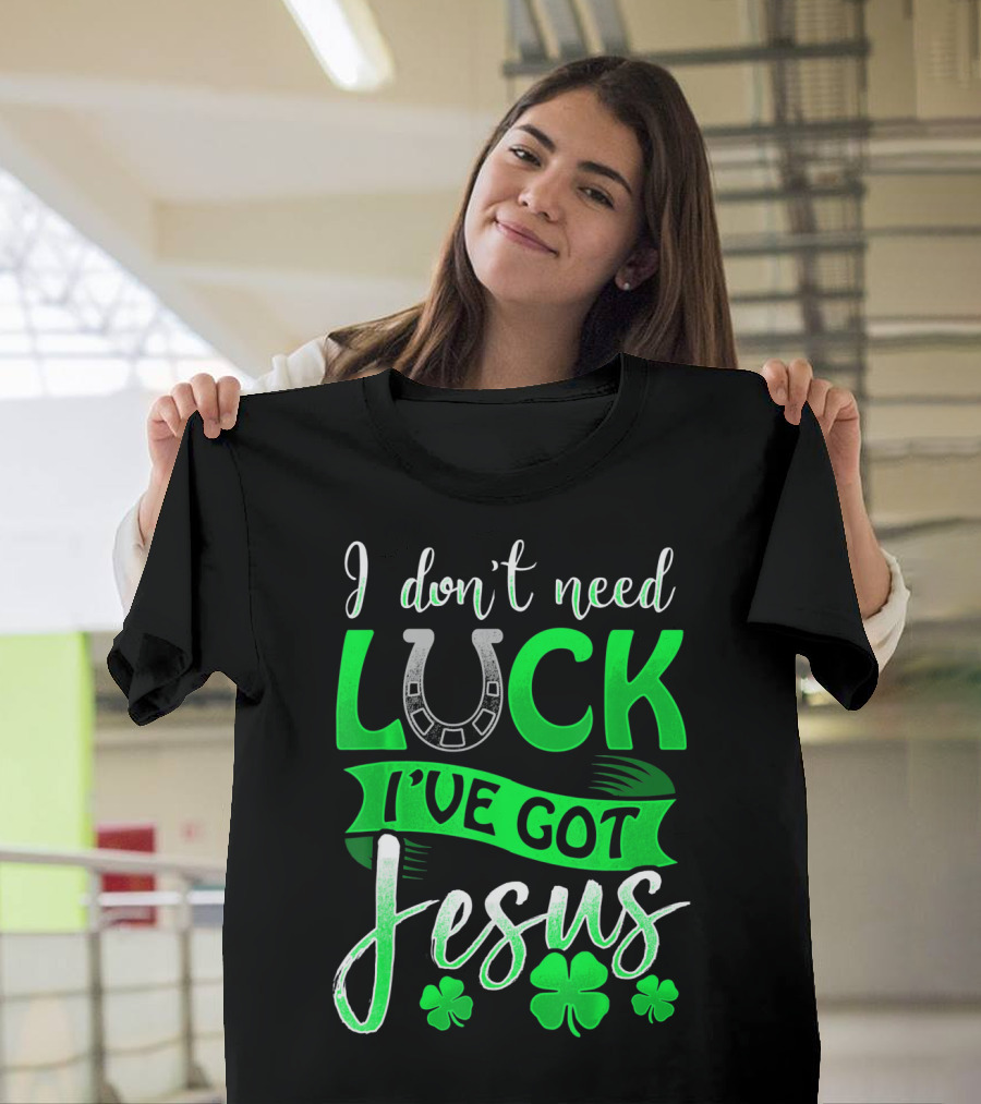 I Don't Need Luck I've Got Jesus St Patrick's Day Christian T-Shirt