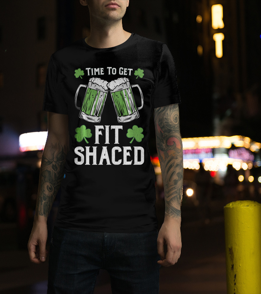 Time To Get Fit Shaced With Shamrocks And Green Beer For Saint Patrick's Day T-Shirt