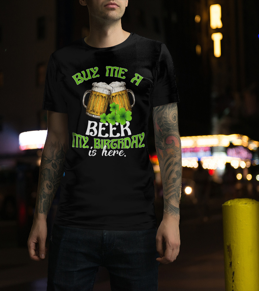 Buy Me A Beer My Birthday Is Here With Beer Mugs And Shamrocks T-Shirt