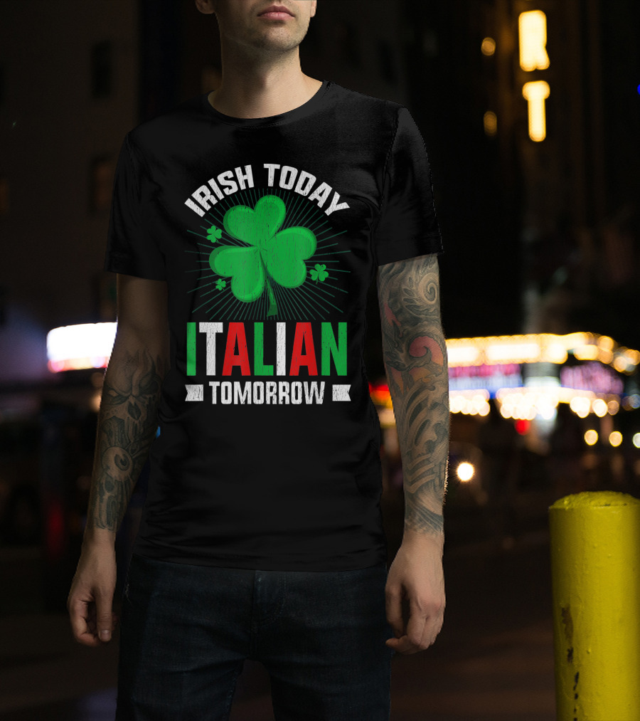 Irish Today Italian Tomorrow Clover Green Shamrock St. Patrick's Day T-Shirt