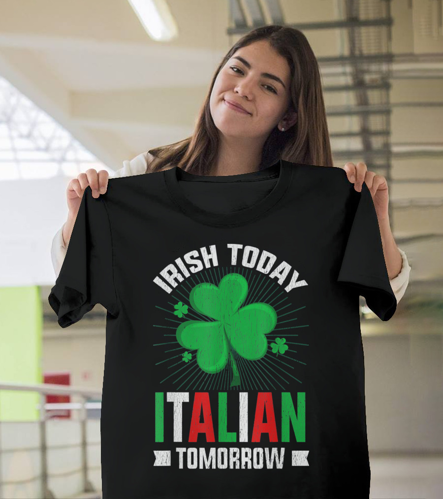 Irish Today Italian Tomorrow Clover Green Shamrock St. Patrick's Day T-Shirt