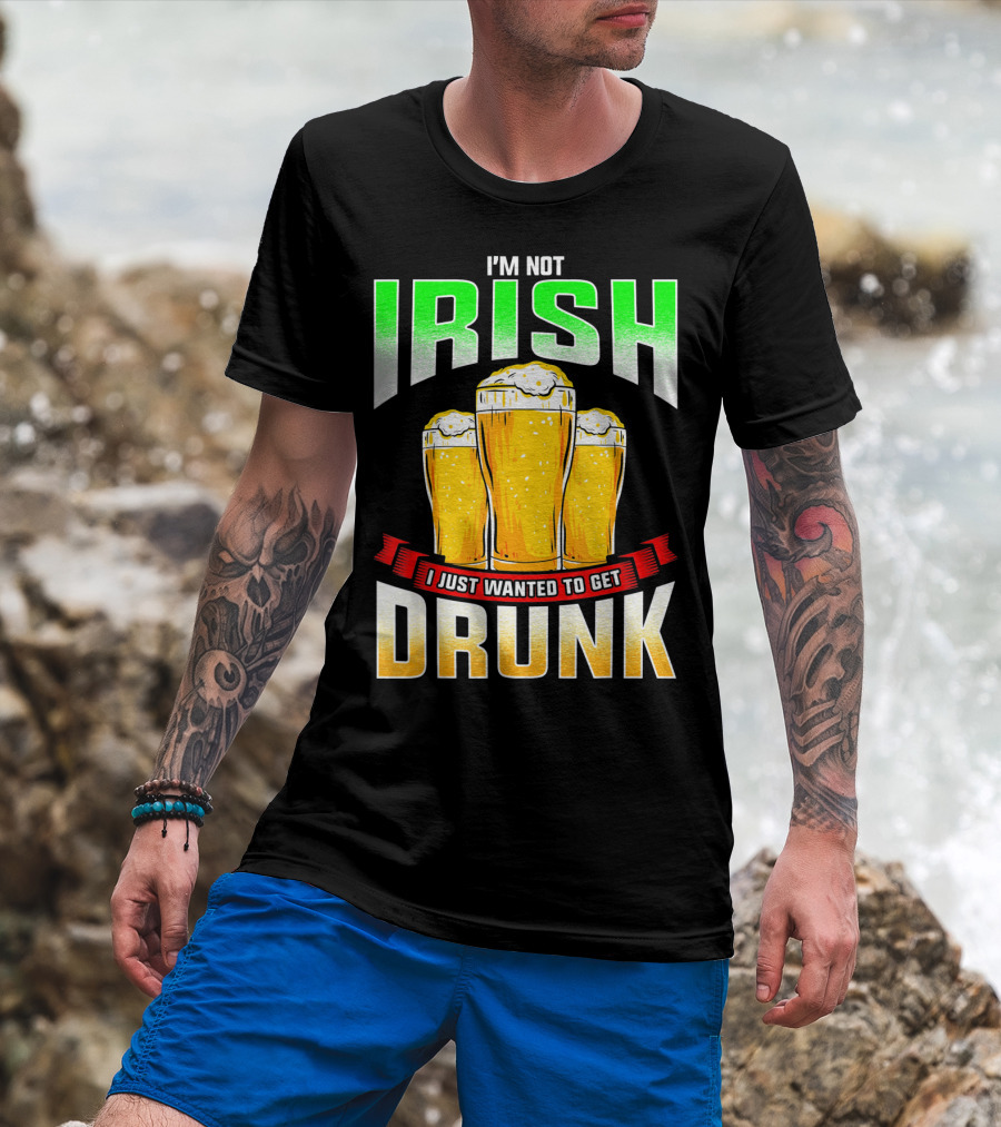 I'm Not Irish I Just Wanted To Get Drunk Saint Patrick's Day Beer T-Shirt
