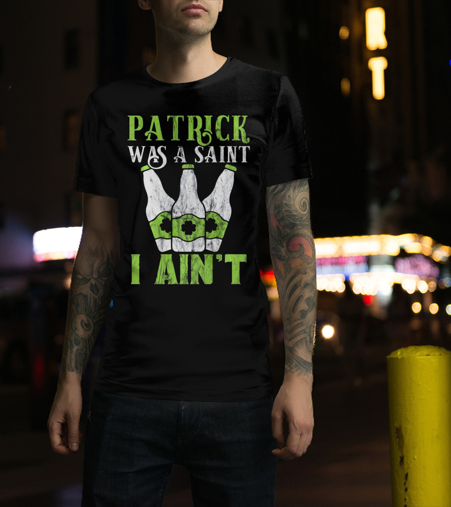 Patrick Was A Saint I Ain't St. Patrick's Day Bottles T-Shirt