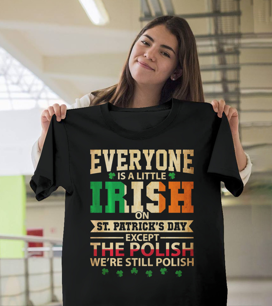 Everyone Is A Little Irish On St. Patrick's Day Except The Polish We're Still Polish T-Shirt