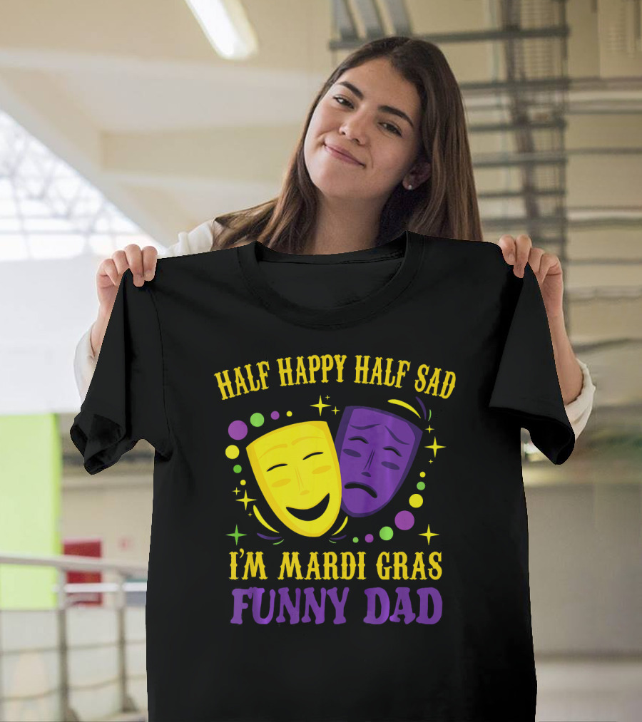 Half Happy Half Sad I'm Mardi Gras Funny Dad T-Shirt