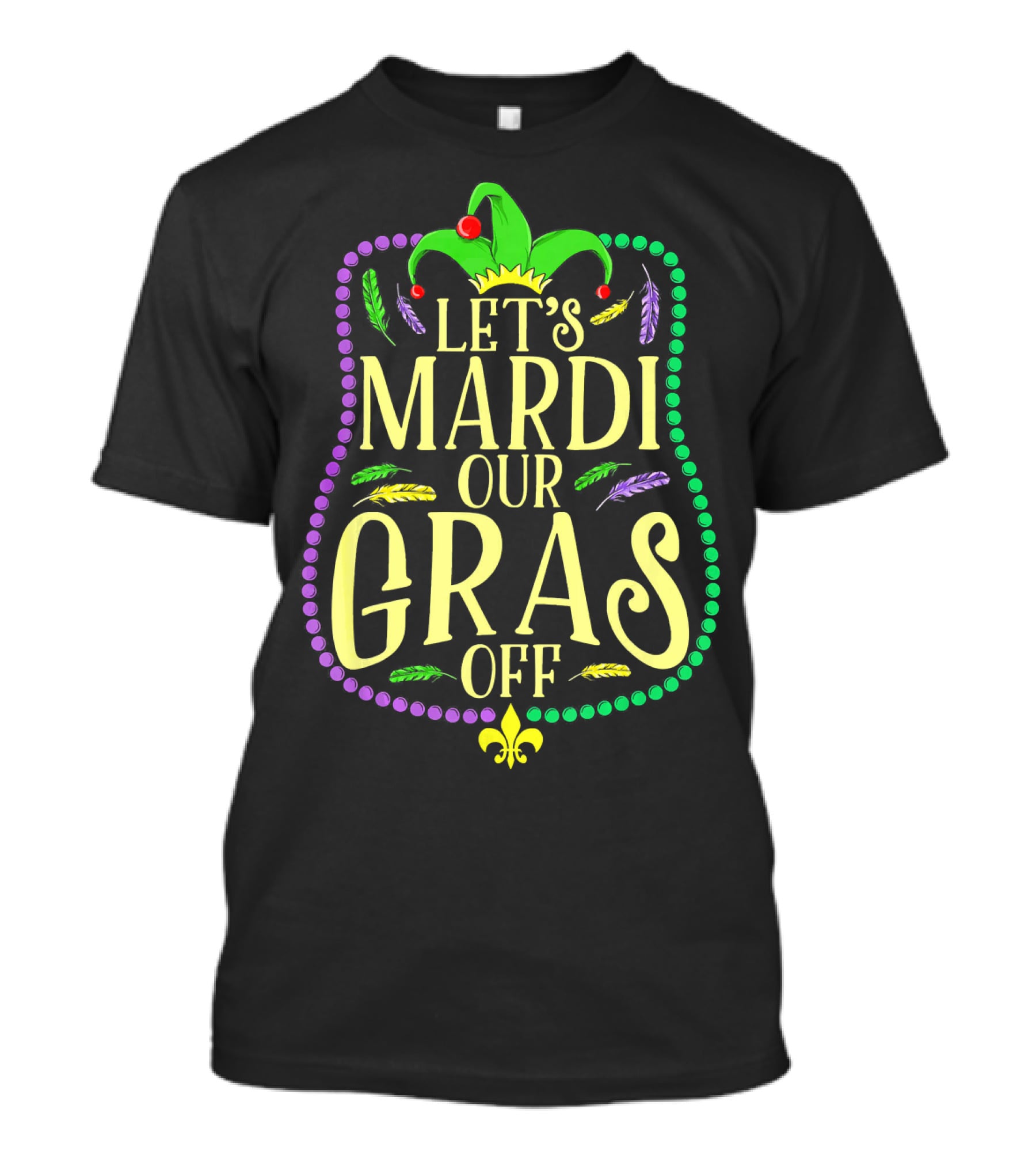 Let's Mardi Our Gras Off Funny Mardi Gras Jester Hat Feathers Beads Fleur-de-Lis T-Shirt