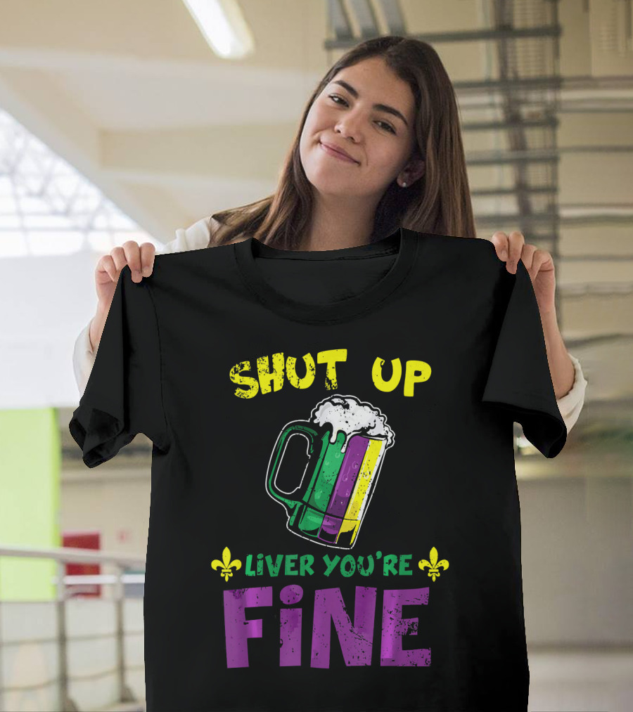 Shut Up Liver You're Fine Beer Mug Mardi Gras Colors Fleur-de-Lis T-Shirt