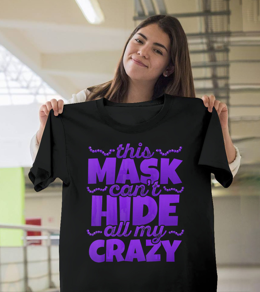 This Mask Can't Hide All My Crazy Mardi Gras T-Shirt