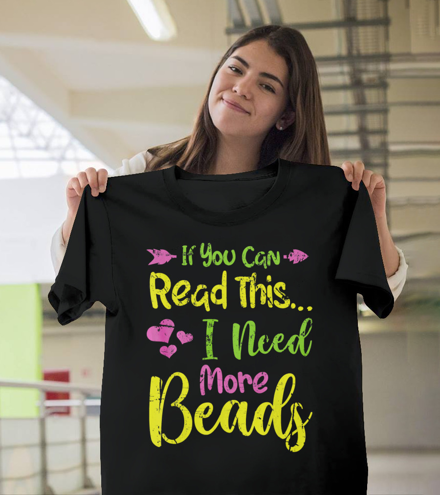 If You Can Read This I Need More Beads T-Shirt