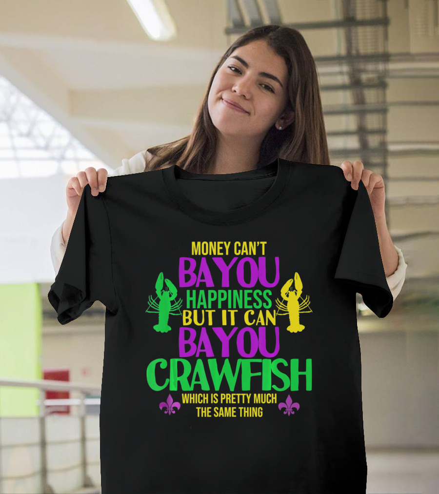 Money Can’t Bayou Happiness But It Can Bayou Crawfish Which Is Pretty Much The Same Thing T-Shirt