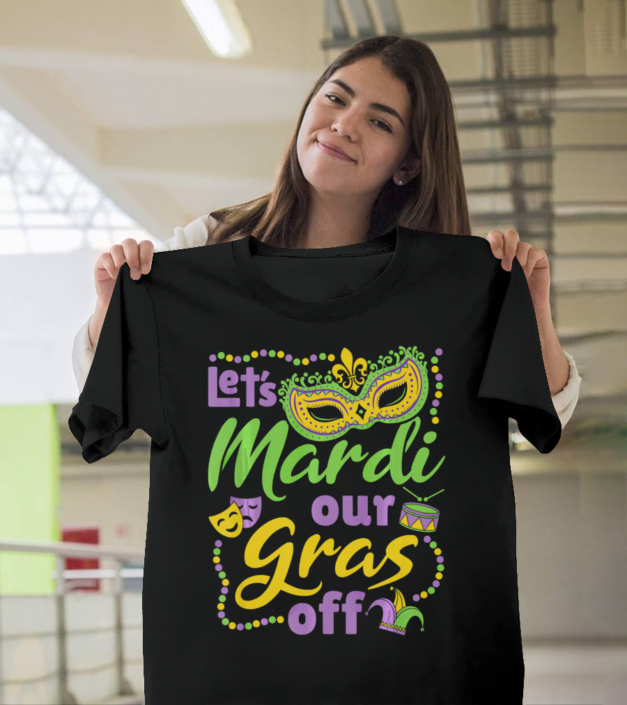 Let's Mardi Our Gras Off T-Shirt