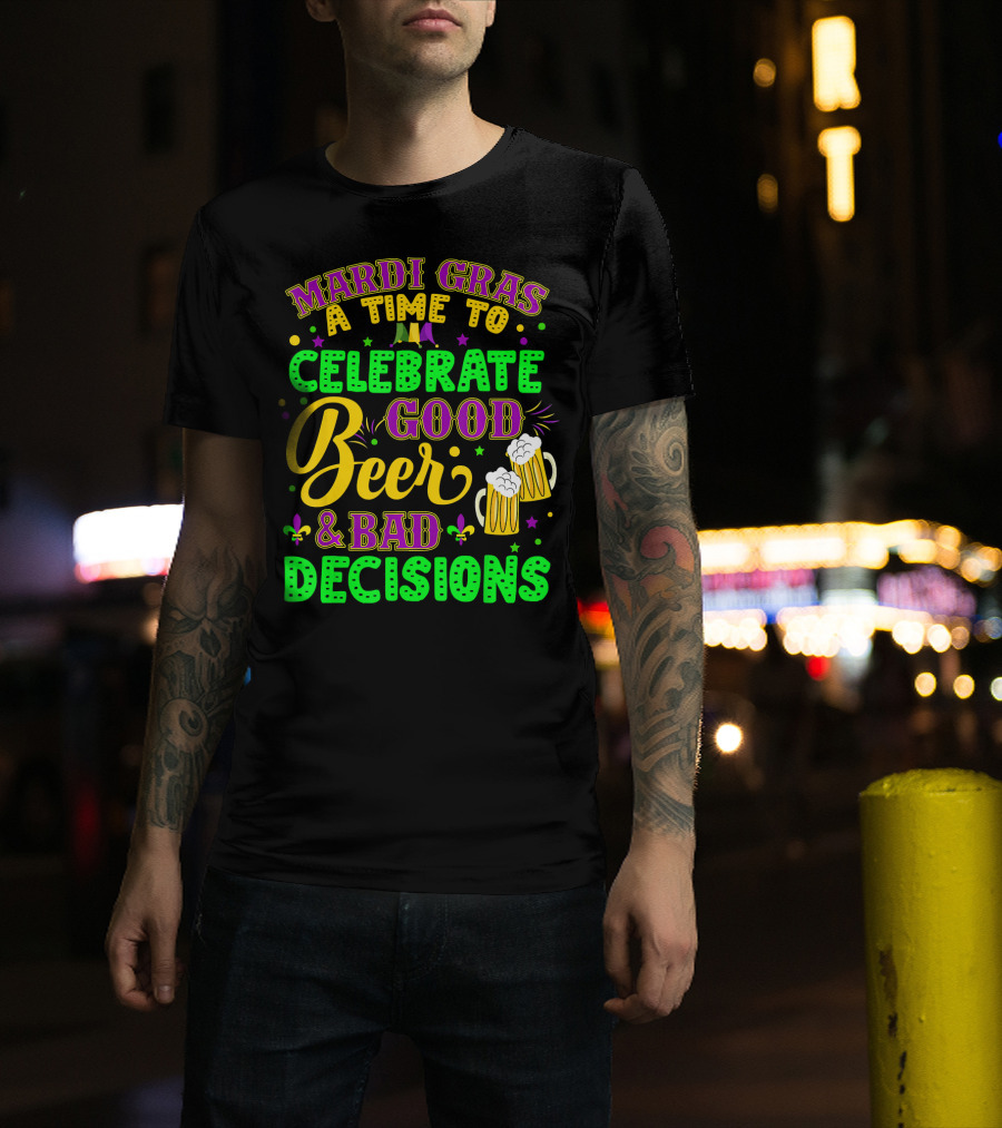 Mardi Gras A Time To Celebrate Good Beer And Bad Decisions T-Shirt