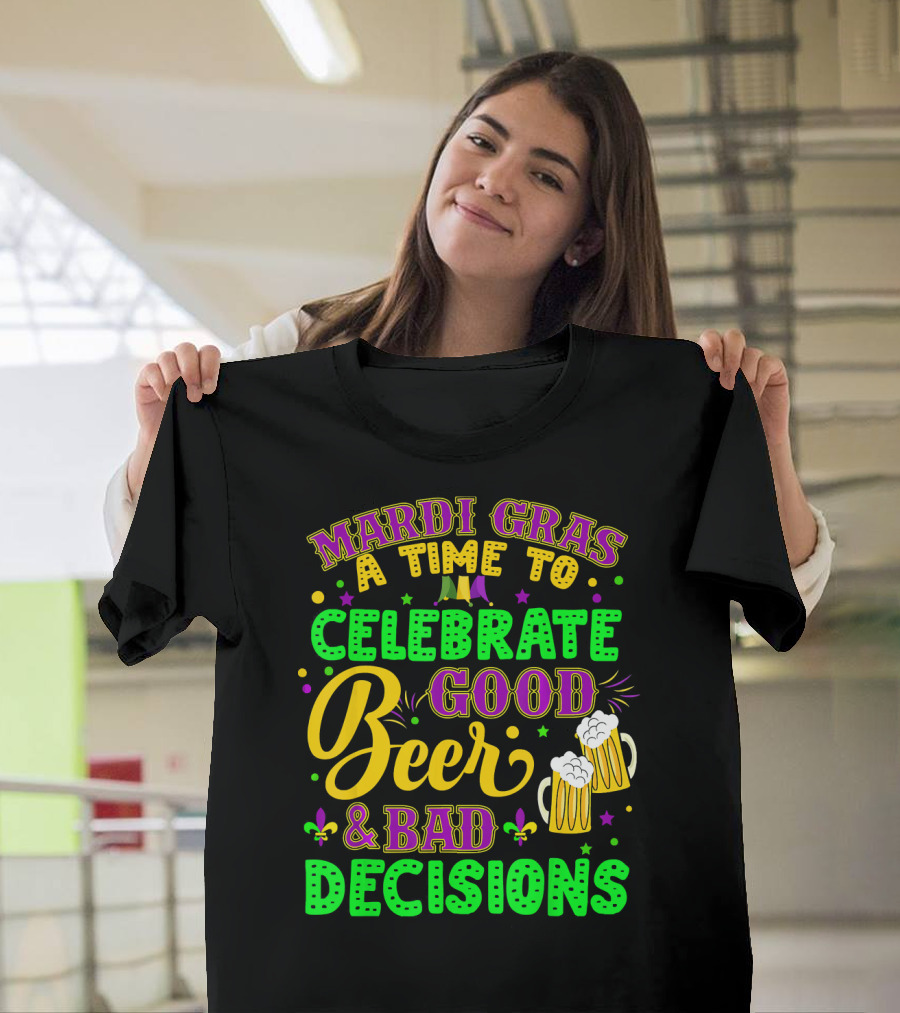 Mardi Gras A Time To Celebrate Good Beer And Bad Decisions T-Shirt