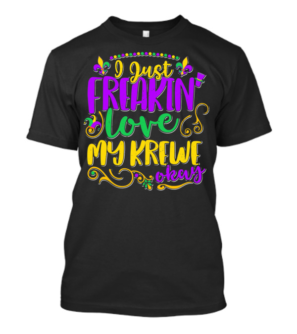 I Just Freakin Love My Krewe Okay Mardi Gras Party T-Shirt