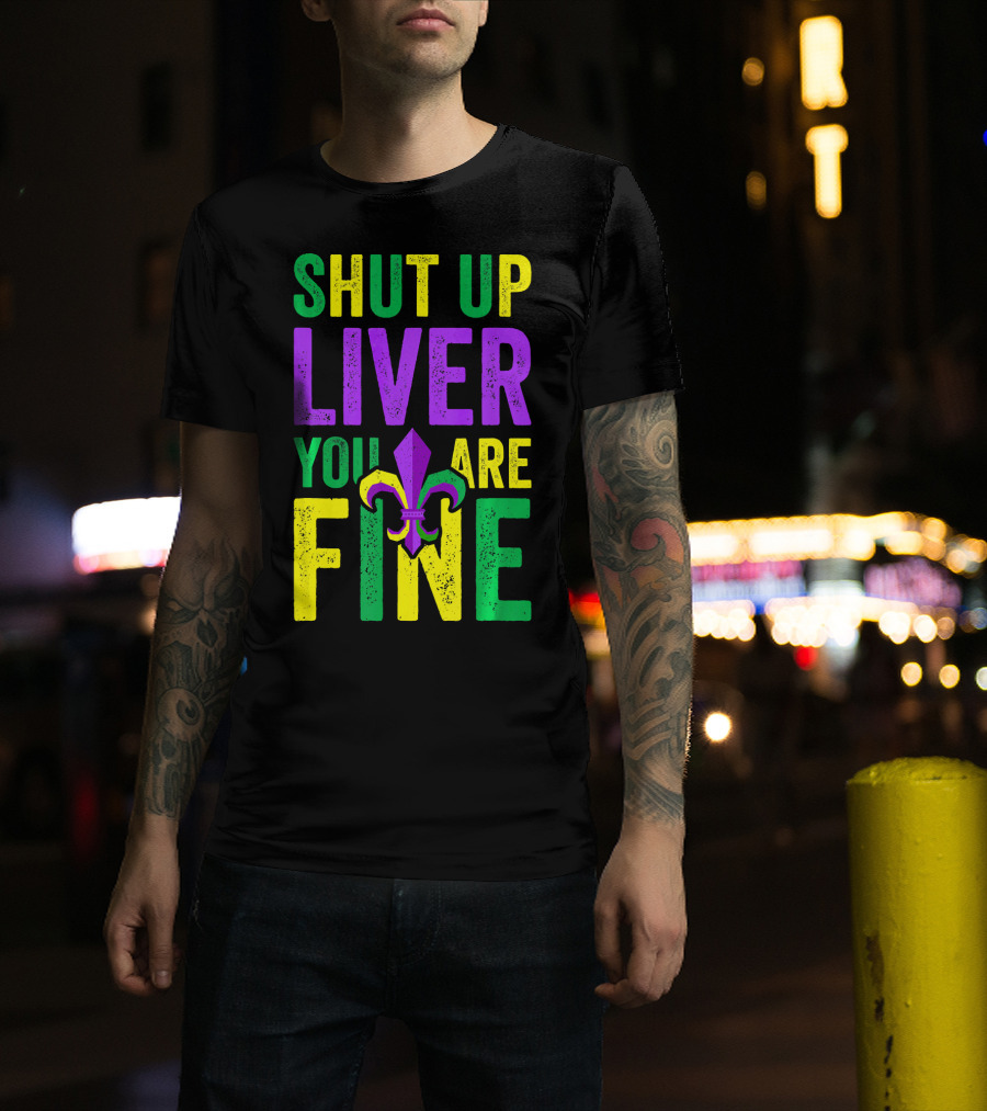 Shut Up Liver You Are Fine Funny Mardi Gras Parade T-Shirt