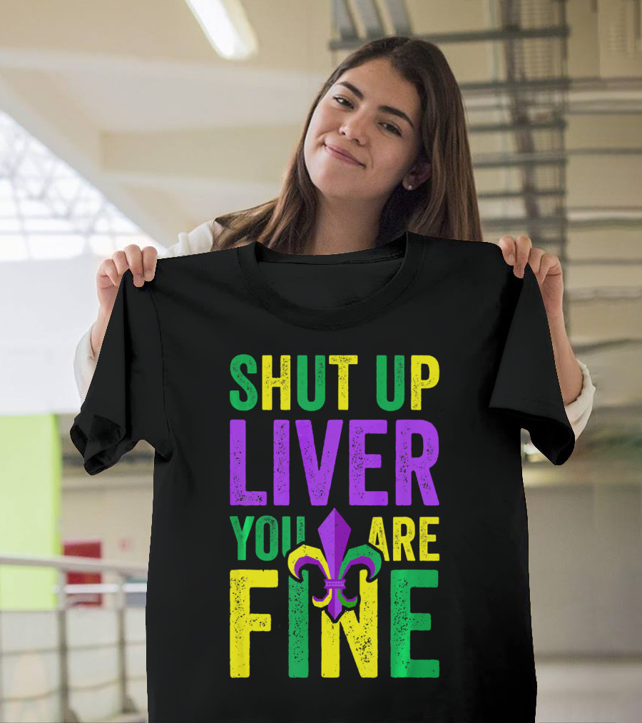 Shut Up Liver You Are Fine Funny Mardi Gras Parade T-Shirt
