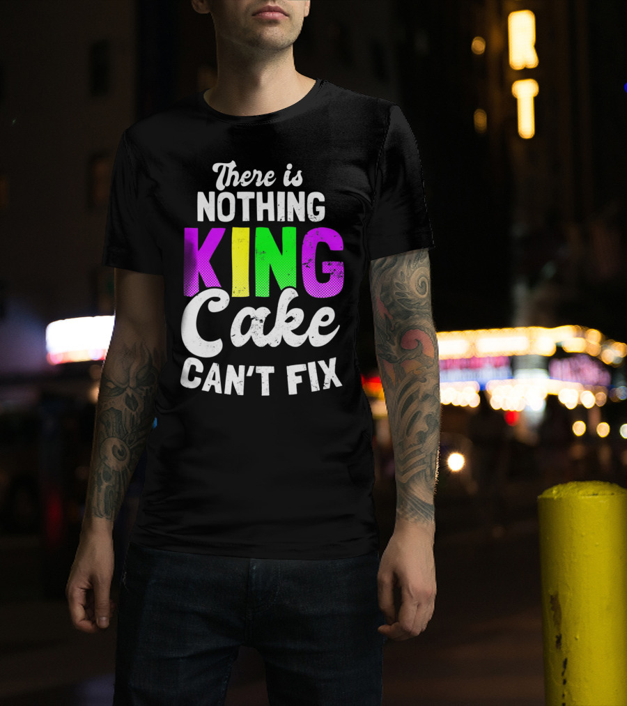 There Is Nothing King Cake Can't Fix T-Shirt