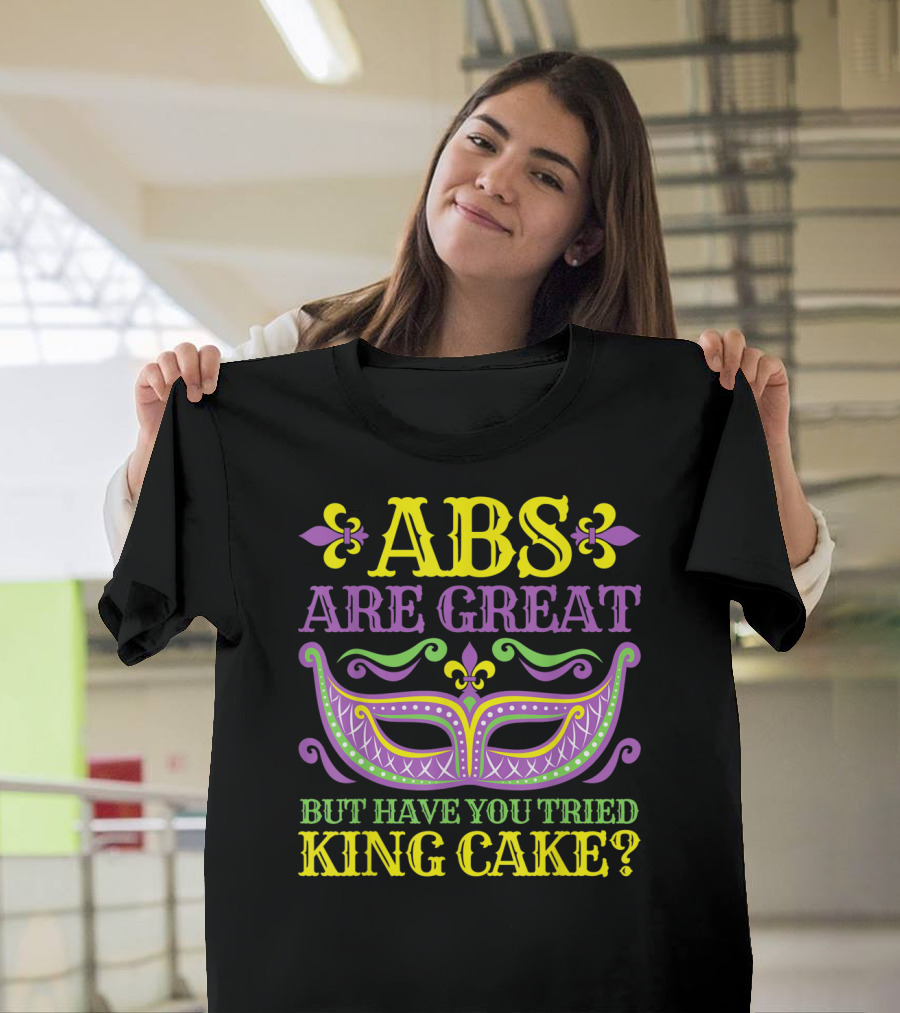 ABS Are Great But Have You Tried King Cake Mardi Gras Mask Fleur-de-Lis T-Shirt