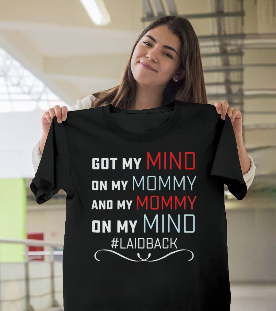 GOT MY MIND ON MY MOMMY AND MY MOMMY ON MY MIND #LAIDBACK T-Shirt