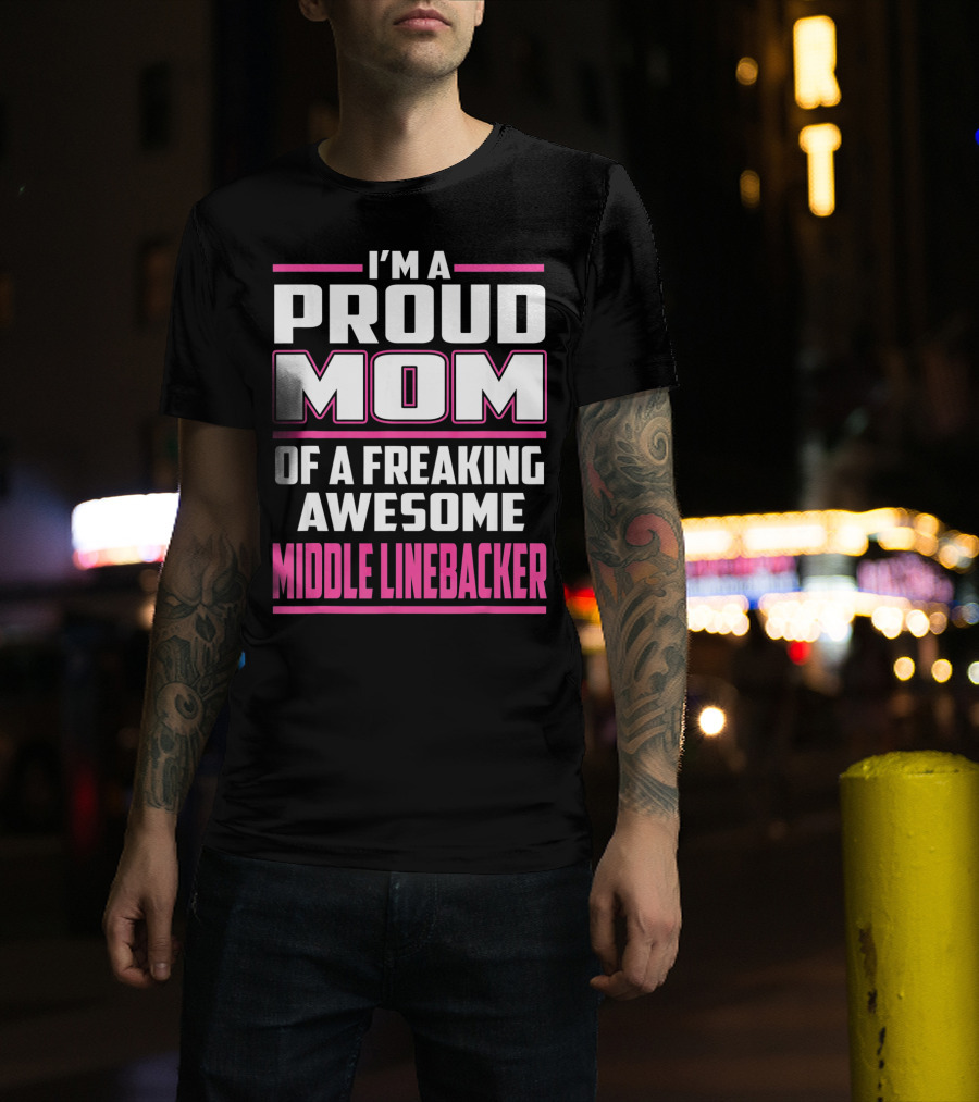 I'm A Proud Mom Of A Freaking Awesome Middle Linebacker T-Shirt