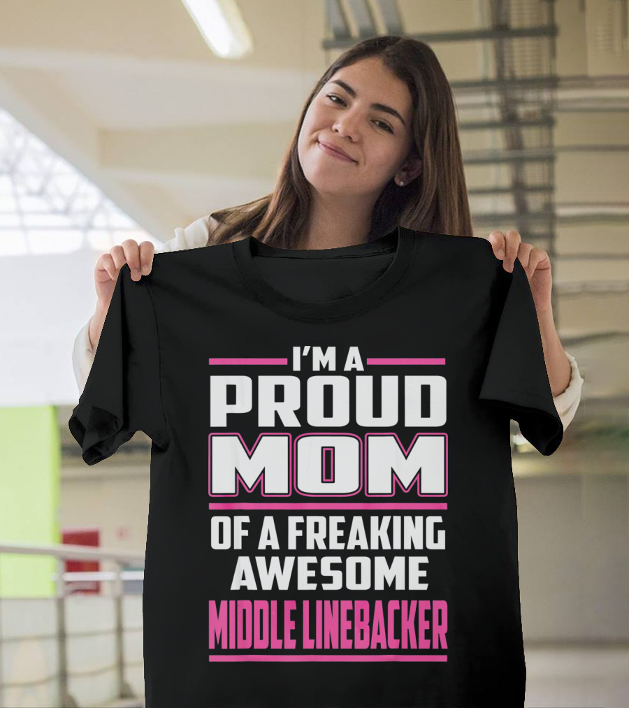 I'm A Proud Mom Of A Freaking Awesome Middle Linebacker T-Shirt