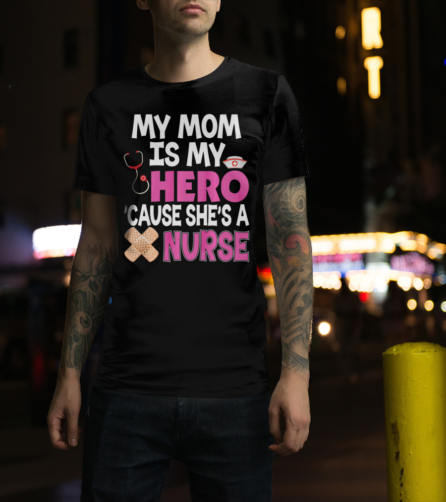 My Mom Is My Hero 'Cause She's A Nurse Stethoscope Nurse Hat Bandages T-Shirt